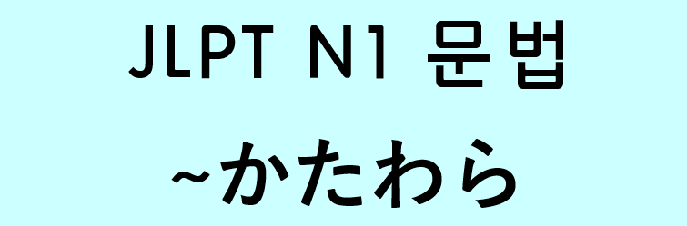JLPT N1 일본어 문법: ~かたわら