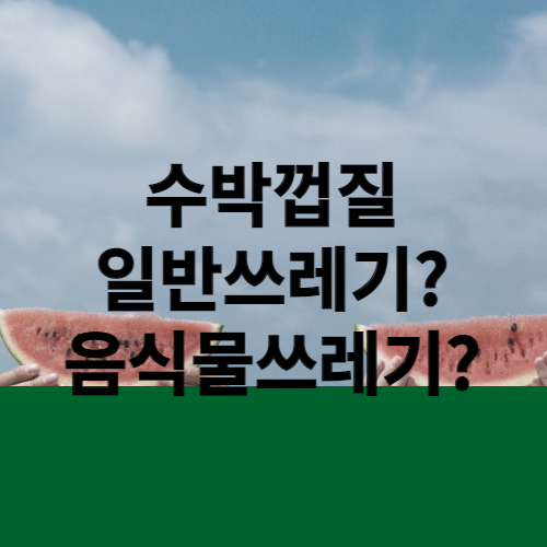 수박껍질 일반쓰레기일까? 음식물쓰레기일까?