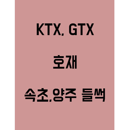 KTX,GTX 교통호재로 인한 속초,양주 집값이 심상치 않다!