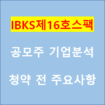 IBKS제16호스팩-공모주 기업분석-청약 전 필수 확인 사항은?? 청약일 8월 24일 25일(IBKS스팩16호)