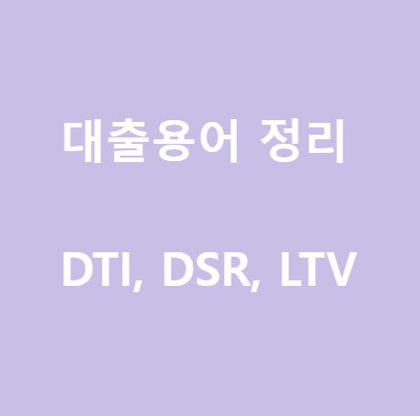<대출용어정리> DTI, DSR, LTV, 대출계약 철회 제도까지!
