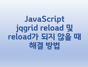 [JavaScript] jqgrid reload 및 reload가 되지 않을때 해결 방법