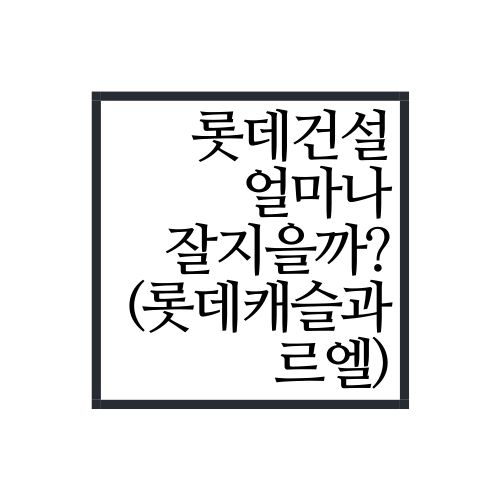 요새 롯데건설 아파트 얼마나 잘 지을까?(feat. 롯데캐슬, 르엘)