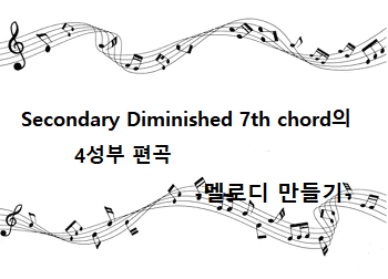Secondary Diminished 7th chord의 4성부 편곡-멜로디 만들기