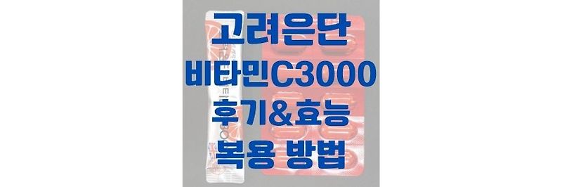 고려은단 비타민c 3000 후기, 먹는 방법 및 제품 정보