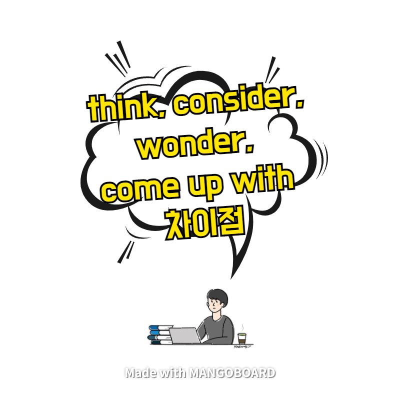 think, consider, wonder, come up with 차이점