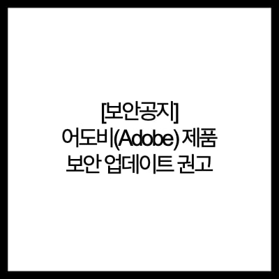 [보안공지] 어도비(Adobe) 제품 보안 업데이트 권고