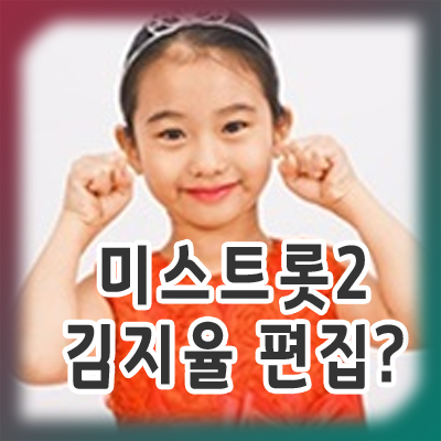 미스트롯2 김지율 통편집 이유는?