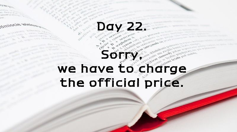 Day 22. Sorry, we have to charge the official price.