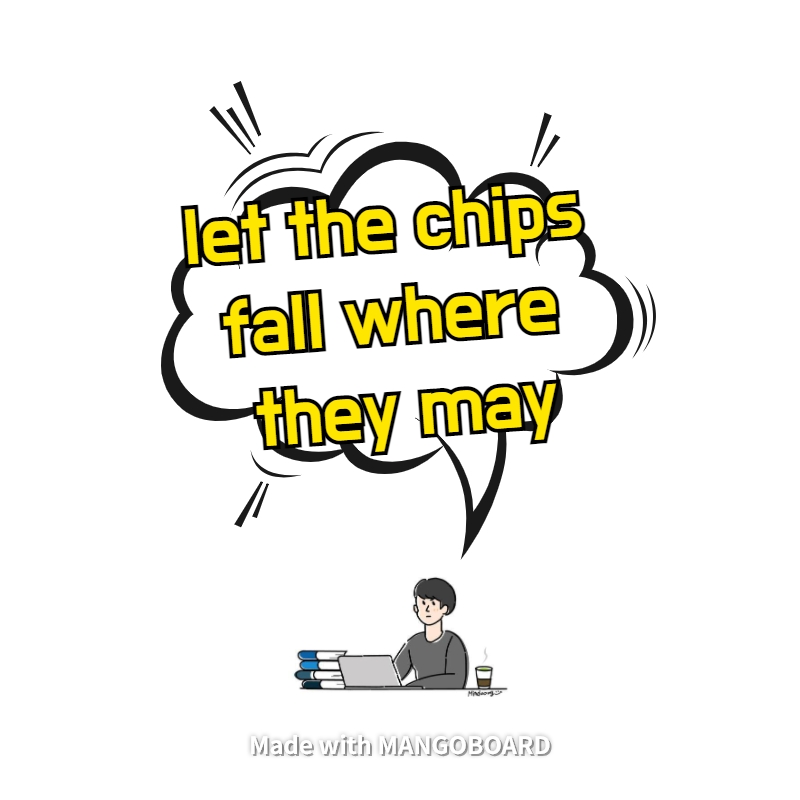 let the chips fall where they may - 다양한 예시