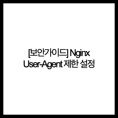 [보안가이드] Nginx User-Agent 제한 설정