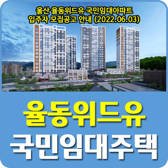 울산 율동위드유 국민임대아파트 입주자 모집공고 안내 (2022.06.03)