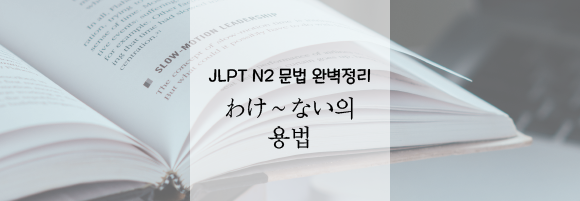 [JLPT N2 일본어 문법] わけ〜ない의 헷갈리는 문법 완벽 정리