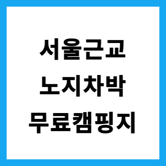 서울 근교 노지 차박을 위한 무료 노지 캠핑, 차박지 추천