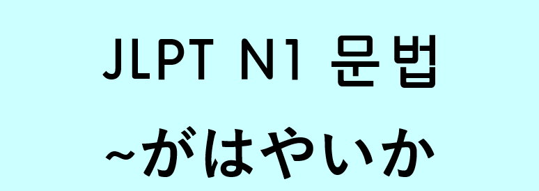 JLPT N1 일본어 문법: ~がはやい（~が早いか）