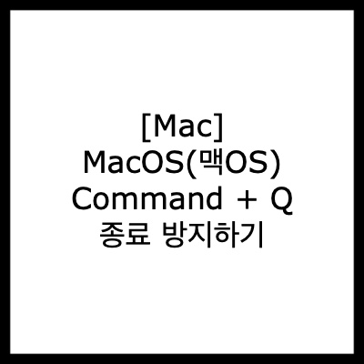 [Mac] MacOS(맥OS) Command + Q(Q) 종료 방지하기