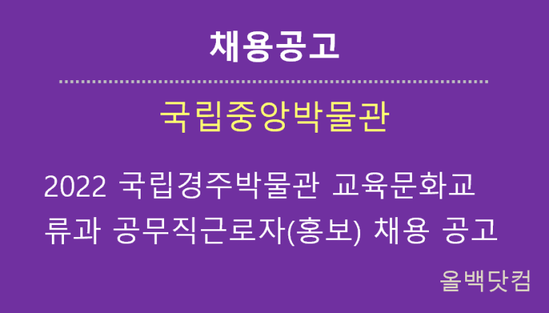 [채용공고] 2022년도 국립경주박물관 교육문화교류과 공무직(홍보) 근로자 채용 공고