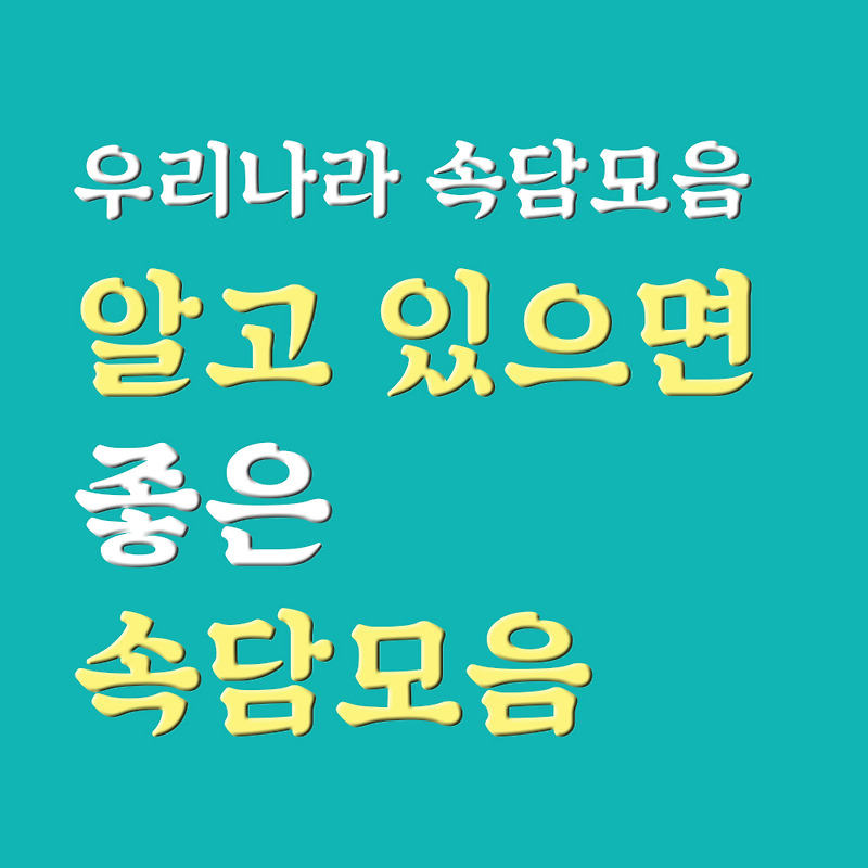 속담모음 실생활에 유용한 속담들 ㄱ~ㅎ 정리