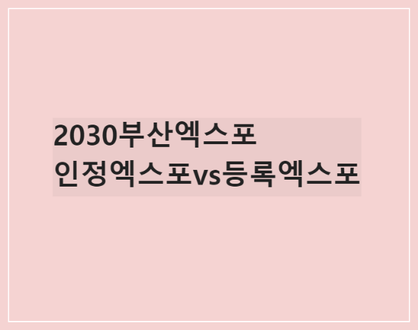 2030부산엑스포 유치해/인정엑스포vs등록엑스포