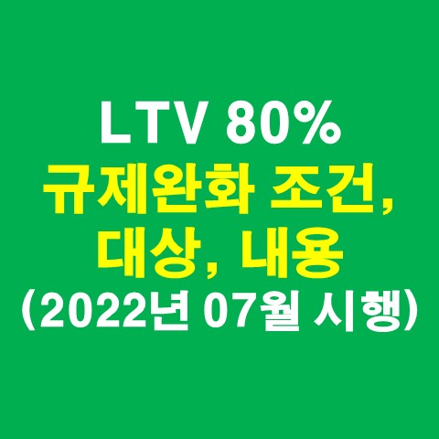LTV 80% 규제완화 조건, 대상, 내용 총 정리 (2022년 07월 시행)