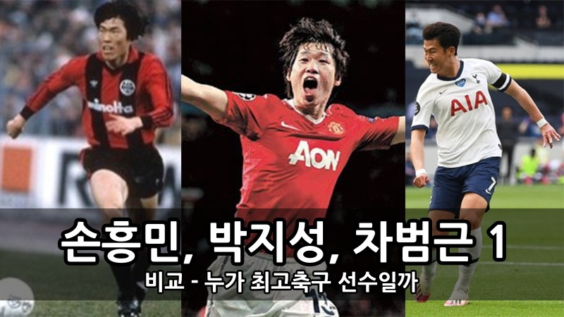 손흥민, 박지성, 차범근 비교 - 누가 최고축구 선수일까 (1부)