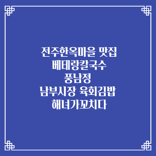 전주한옥마을 맛집/베테랑칼국수 풍남정 남부시장 육회김밥 해녀가꼬치다 문어꼬치