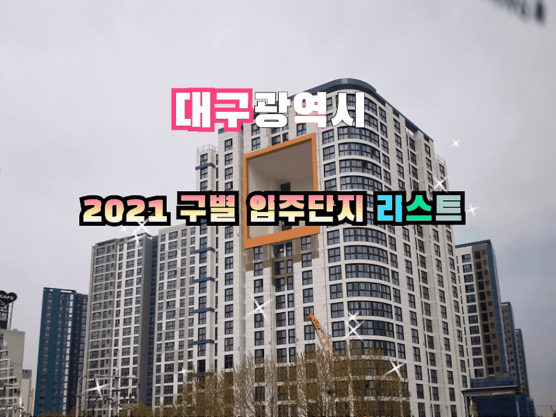 2021 대구 입주 예정 아파트 단지 리스트