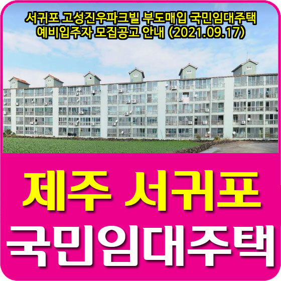 서귀포 고성진우파크빌 부도매입 국민임대주택 예비입주자 모집공고 안내 (2021.09.17)