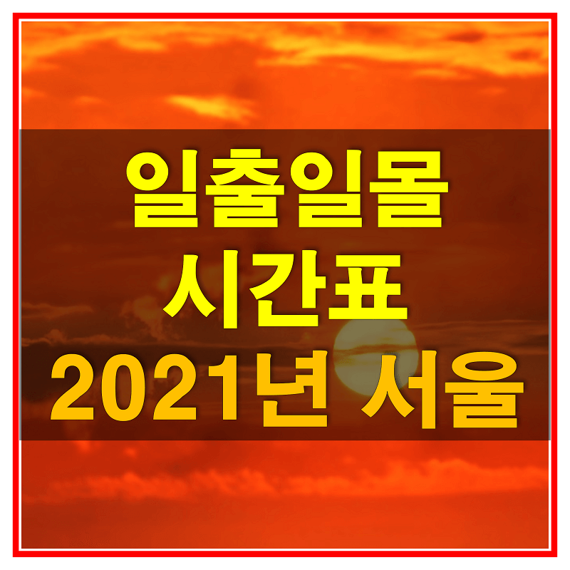2021년 서울 일출 일몰 남중 시간표 (해 뜨고 지는 시간과 가장 높이 뜨는 시간)