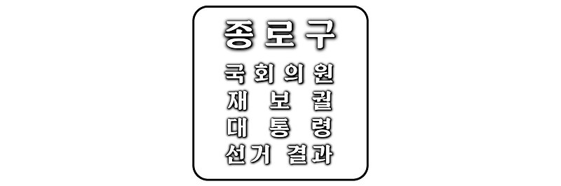 역대 종로구 국회의원/재보궐 및 대통령 선거 결과