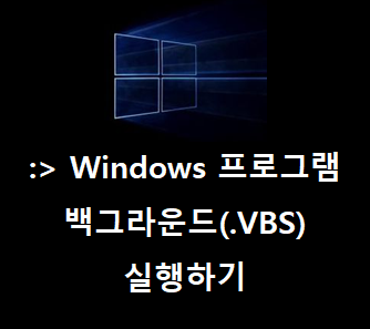 윈도우(Windows)에서 프로그램 백그라운드로 실행하기 (.VBS - Visual Basic Script)