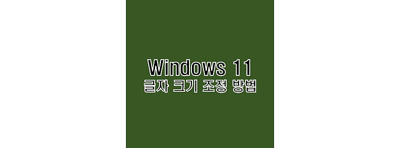 윈도우 11 텍스트 글자 폰트 크기 사이즈 조절 방법