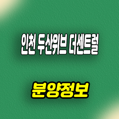 인천 두산위브 더센트럴 미분양아파트 송림동 줍줍 분양가 잔여호실 문