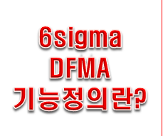 6sigma DFMA 기능정의를 잘해야 한다.!!
