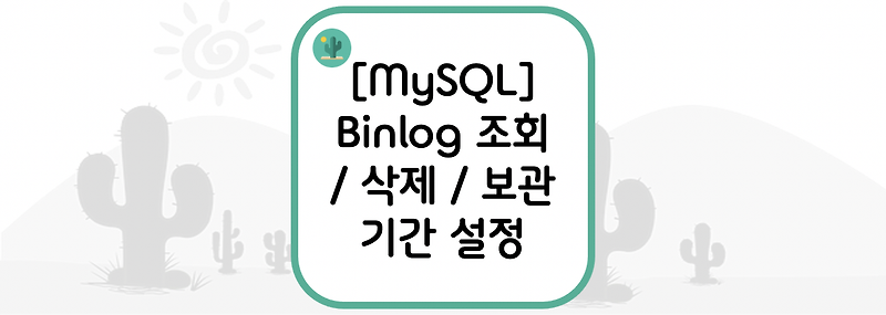 [MySQL] Binlog 조회 / 삭제 / 보관 기간 설정하기