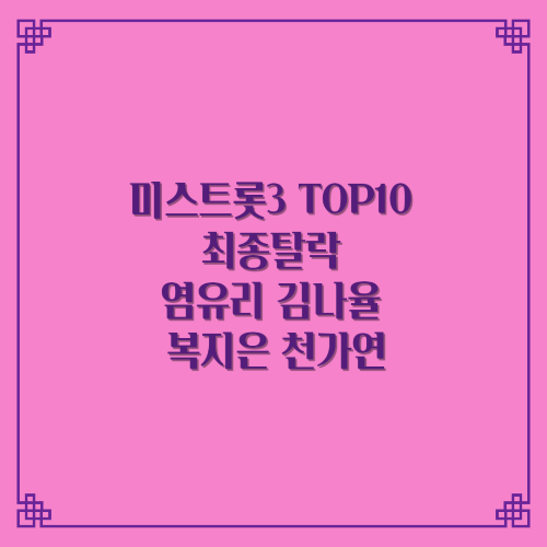 미스트롯3 TOP10 나영 1위/최종탈락 염유리 김나율 복지은 천가연