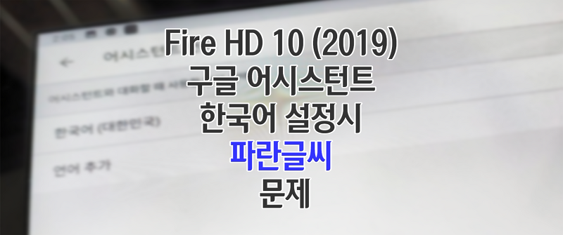 Amazon Fire HD 10 (2019) - 5.1 구글 어시스턴트 이용 한국어 설정시 파란글씨 문제 해결법