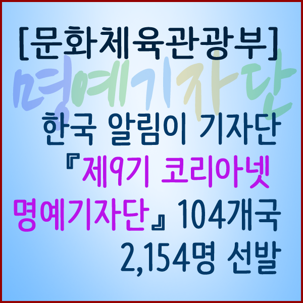 [문화체육관광부] 한국 알림이 『제9기 코리아넷 명예기자단』104개국 2,154명 선발