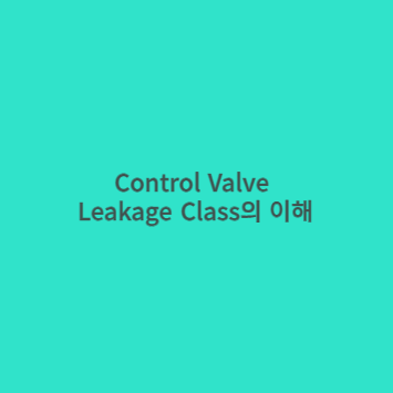 Control Valve의 Leakage Class에 대한 이해