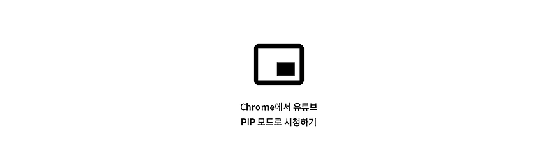 Chrome에서 유튜브 PIP 모드로 시청하기