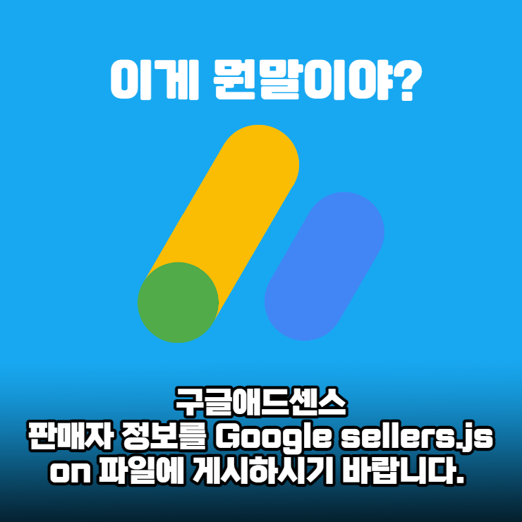 구글 애드센스 - 판매자 정보를 Google sellers.json 파일에 게시하시기 바랍니다. 메세지 해결방법