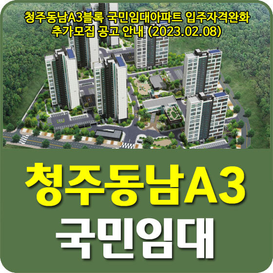 청주동남A3블록 국민임대아파트 입주자격완화 추가모집 공고 신청방법 안내 (2023.02.08)