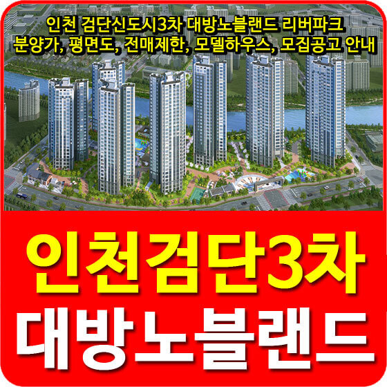 인천 검단신도시3차 대방노블랜드 리버파크 분양가, 평면도, 전매제한, 모델하우스, 모집공고 안내
