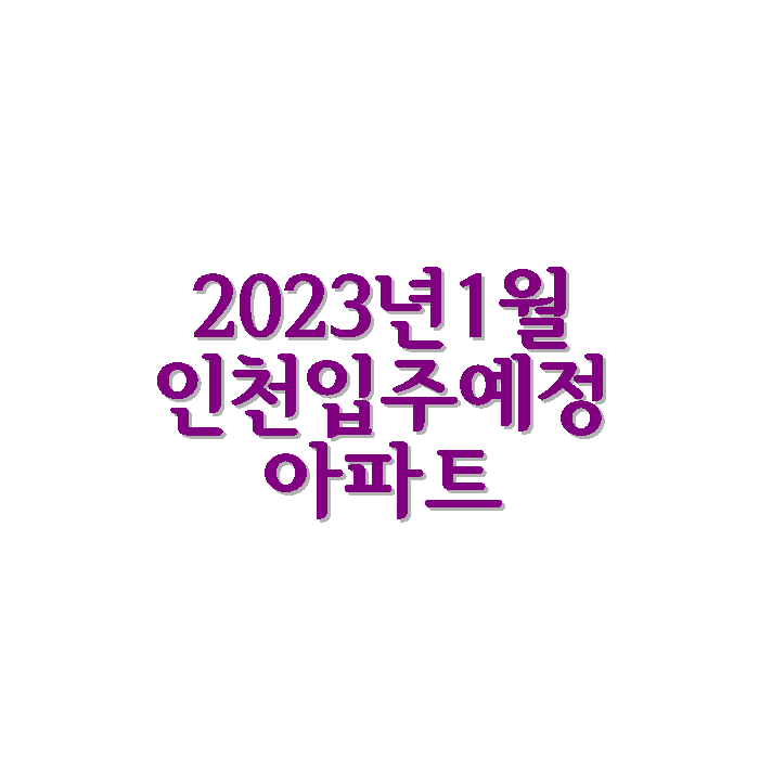 2023년 1월 인천 입주 예정 아파트 정보