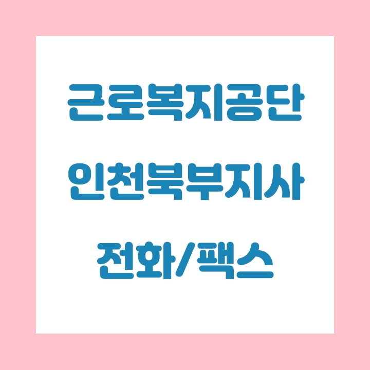 근로복지공단 인천북부지사 전화번호 , 팩스번호