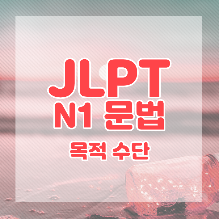 JLPT N1 문법 정리 : 목적 및 수단에 관한 표현