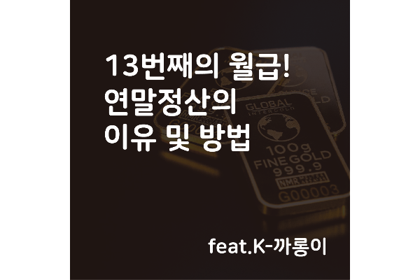 직장인들의 13번째의 월급! 연말정산의 이유와 방법 (feat.K-까롱이)