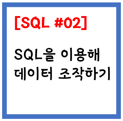 [SQL문 #02] SQL을 이용해 데이터 조작하는 방법에 대해 알아보자!
