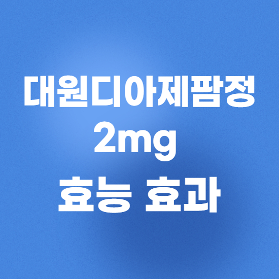 대원디아제팜정2mg 효과, 효능 제대로 알고 복용합시다