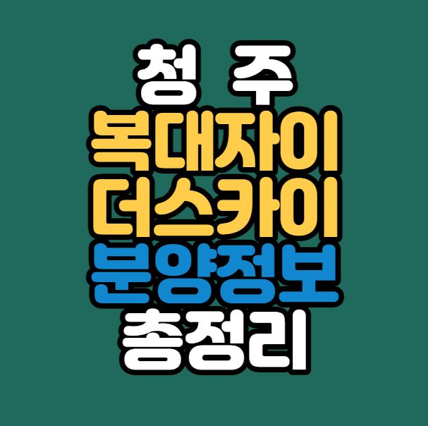 [청주인기분양] 복대자이 더스카이 분양정보 총정리｜입지분석｜2.13